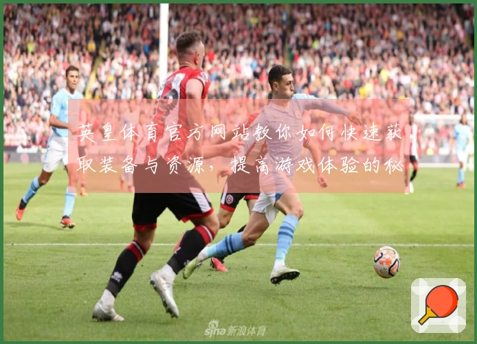 英皇体育官方网站教你如何快速获取装备与资源，提高游戏体验的秘诀！