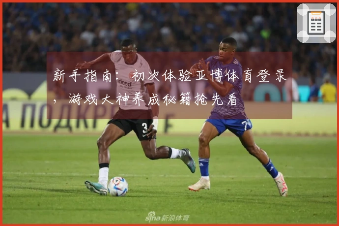 新手指南：初次体验亚博体育登录，游戏大神养成秘籍抢先看