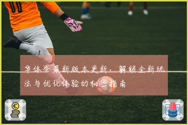 华体会最新版本更新，解锁全新玩法与优化体验的秘密指南