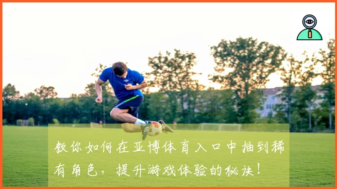 教你如何在亚博体育入口中抽到稀有角色，提升游戏体验的秘诀！