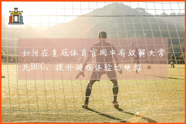 如何在皇冠体育官网中有效解决常见BUG，提升游戏体验的绝招