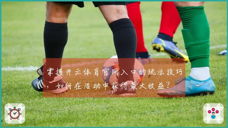 掌握开云体育官网入口的玩法技巧，如何在活动中获得最大收益？