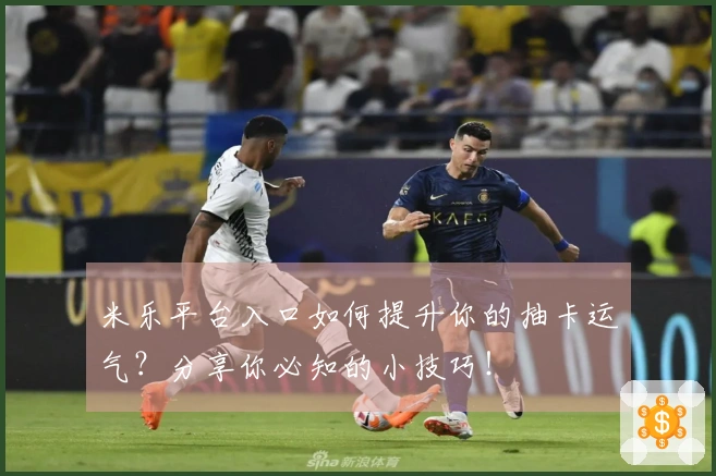 米乐平台入口如何提升你的抽卡运气？分享你必知的小技巧！