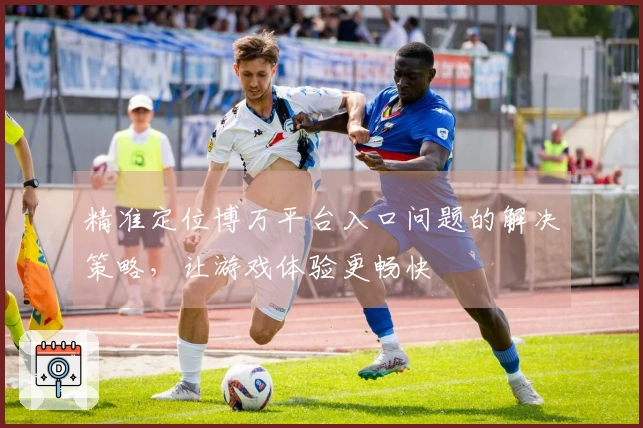 精准定位博万平台入口问题的解决策略，让游戏体验更畅快