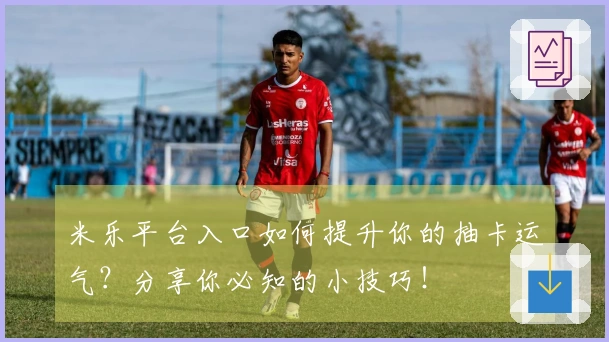 米乐平台入口如何提升你的抽卡运气？分享你必知的小技巧！