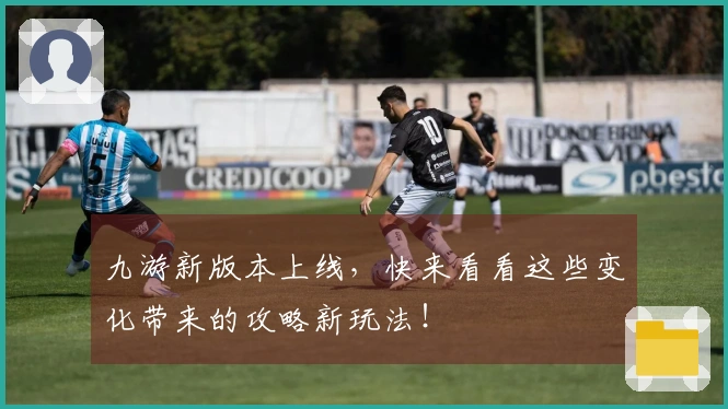 九游新版本上线，快来看看这些变化带来的攻略新玩法！