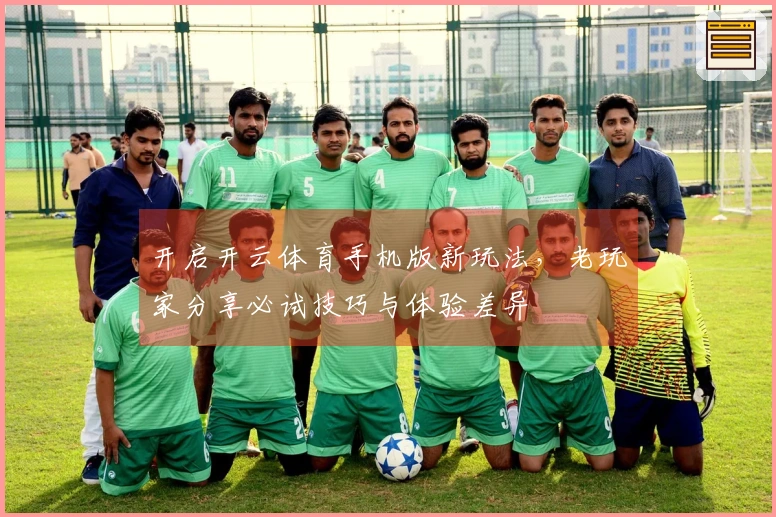 开启开云体育手机版新玩法，老玩家分享必试技巧与体验差异