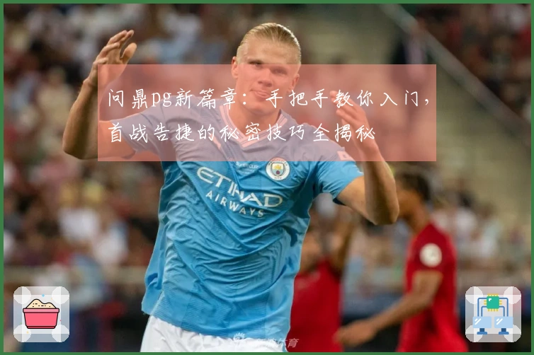 问鼎pg新篇章：手把手教你入门，首战告捷的秘密技巧全揭秘