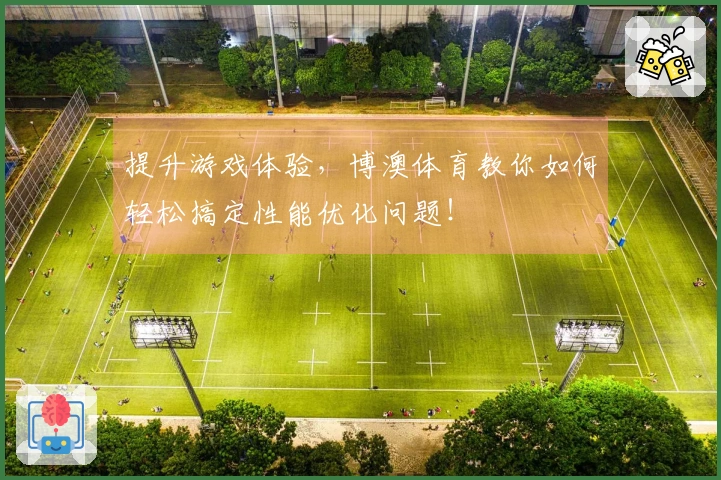 提升游戏体验，博澳体育教你如何轻松搞定性能优化问题！