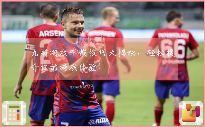 九游游戏下载技巧大揭秘，轻松提升你的游戏体验！