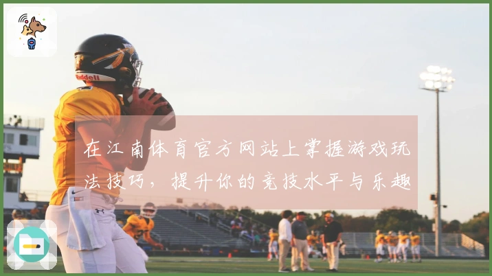 在江南体育官方网站上掌握游戏玩法技巧，提升你的竞技水平与乐趣