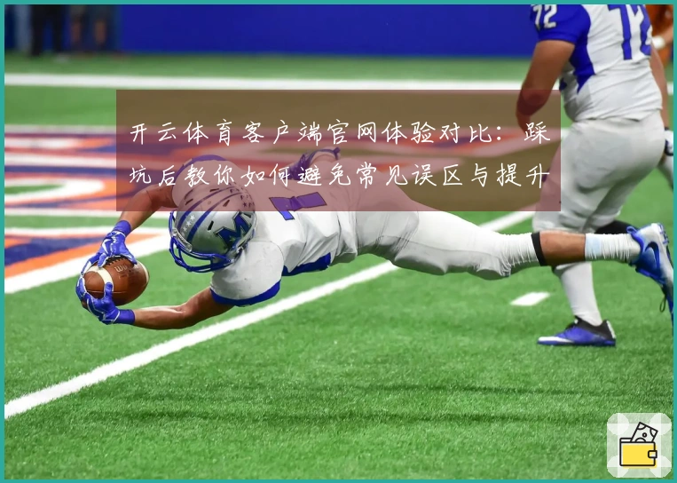 开云体育客户端官网体验对比：踩坑后教你如何避免常见误区与提升游戏乐趣