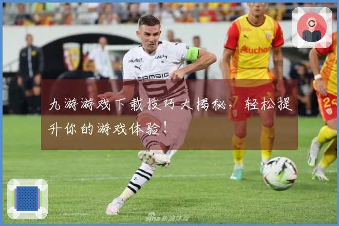 九游游戏下载技巧大揭秘，轻松提升你的游戏体验！