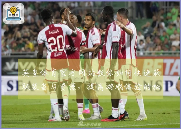 英皇体育官方网站教你如何快速获取装备与资源，提高游戏体验的秘诀！