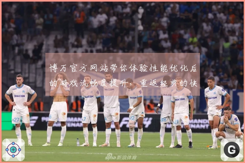 博万官方网站带你体验性能优化后的游戏流畅度提升，重返经典的快感